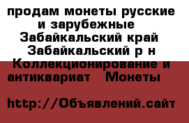 продам монеты русские и зарубежные - Забайкальский край, Забайкальский р-н Коллекционирование и антиквариат » Монеты   